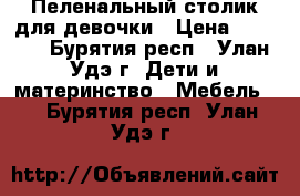 Пеленальный столик для девочки › Цена ­ 1 500 - Бурятия респ., Улан-Удэ г. Дети и материнство » Мебель   . Бурятия респ.,Улан-Удэ г.